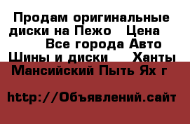 Продам оригинальные диски на Пежо › Цена ­ 6 000 - Все города Авто » Шины и диски   . Ханты-Мансийский,Пыть-Ях г.